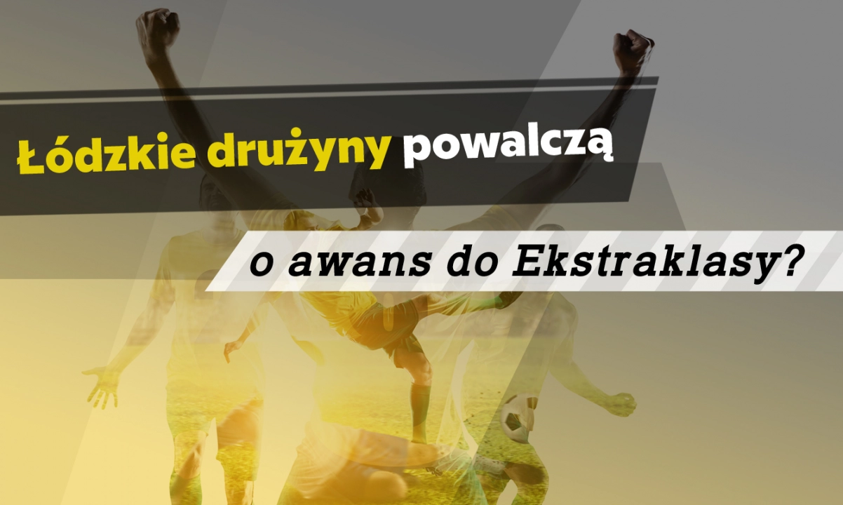 Łódzkie drużyny powalczą o awans do Ekstraklasy?