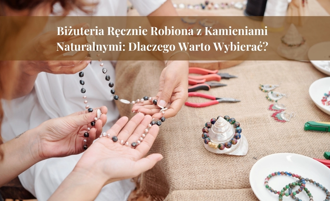 Biżuteria Ręcznie Robiona z Kamieniami Naturalnymi: Dlaczego Warto Wybierać?