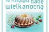 Weź udział w konkursie na Tradycyjną Babę Wielkanocną